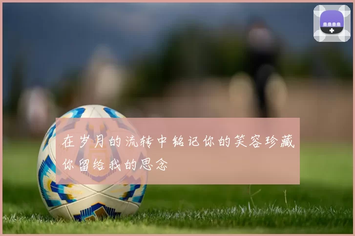 在岁月的流转中铭记你的笑容珍藏你留给我的思念